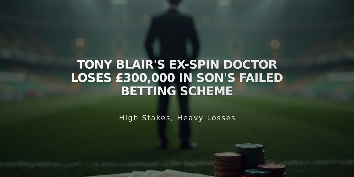 Tony Blair's Ex-Spin Doctor Loses £300,000 in Son's Failed Betting Scheme